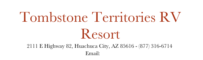 Tombstone Territories RV Park
             2111 E Highway 82, Huachuca City, AZ 85616 - (877) 316-6714
                                                       Email:  info@tombstoneterritories.com